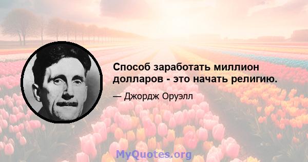 Способ заработать миллион долларов - это начать религию.