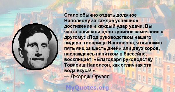 Стало обычно отдать должное Наполеону за каждое успешное достижение и каждый удар удачи. Вы часто слышали одно куриное замечание к другому: «Под руководством нашего лидера, товарища Наполеона, я выложил пять яиц за