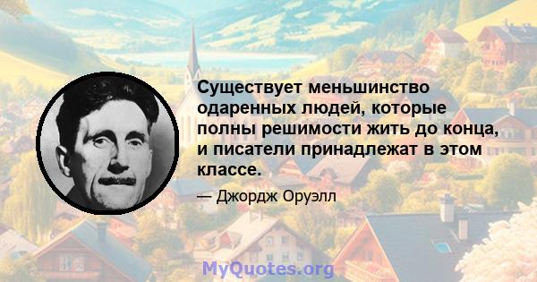 Существует меньшинство одаренных людей, которые полны решимости жить до конца, и писатели принадлежат в этом классе.