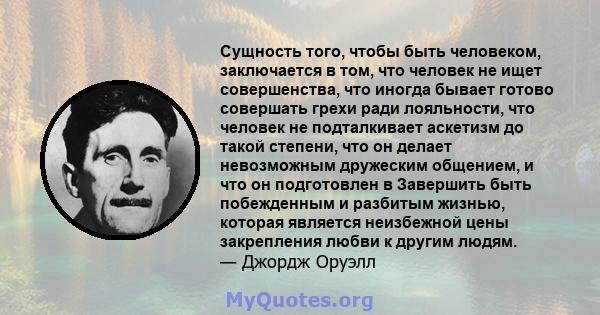 Сущность того, чтобы быть человеком, заключается в том, что человек не ищет совершенства, что иногда бывает готово совершать грехи ради лояльности, что человек не подталкивает аскетизм до такой степени, что он делает