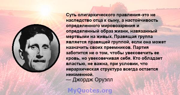 Суть олигархического правления-это не наследство отца к сыну, а настойчивость определенного мировоззрения и определенный образ жизни, навязанный мертвыми на живых. Правящая группа является правящей группой, если она