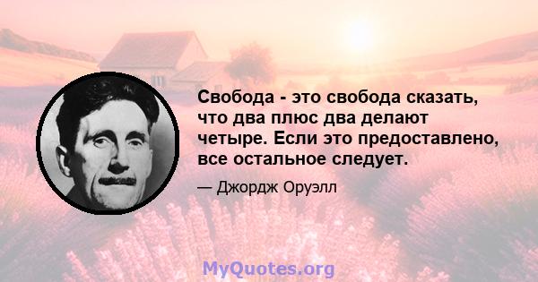 Свобода - это свобода сказать, что два плюс два делают четыре. Если это предоставлено, все остальное следует.