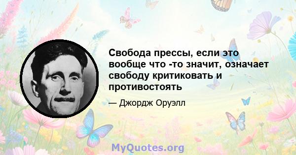 Свобода прессы, если это вообще что -то значит, означает свободу критиковать и противостоять