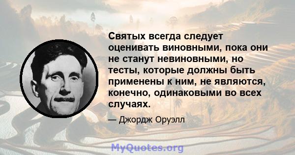 Святых всегда следует оценивать виновными, пока они не станут невиновными, но тесты, которые должны быть применены к ним, не являются, конечно, одинаковыми во всех случаях.