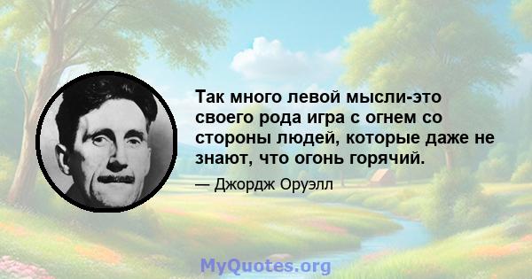 Так много левой мысли-это своего рода игра с огнем со стороны людей, которые даже не знают, что огонь горячий.