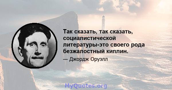 Так сказать, так сказать, социалистической литературы-это своего рода безжалостный киплин.