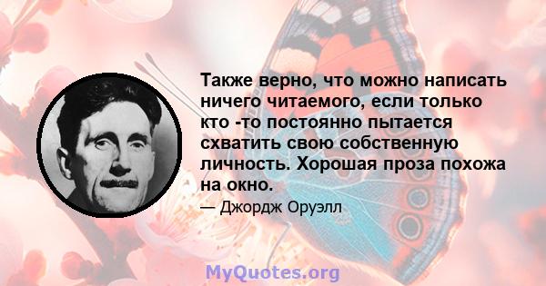 Также верно, что можно написать ничего читаемого, если только кто -то постоянно пытается схватить свою собственную личность. Хорошая проза похожа на окно.