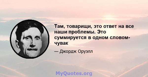 Там, товарищи, это ответ на все наши проблемы. Это суммируется в одном словом- чувак