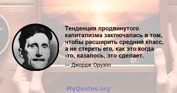 Тенденция продвинутого капитализма заключалась в том, чтобы расширить средний класс, а не стереть его, как это когда -то, казалось, это сделает.