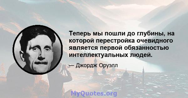 Теперь мы пошли до глубины, на которой перестройка очевидного является первой обязанностью интеллектуальных людей.