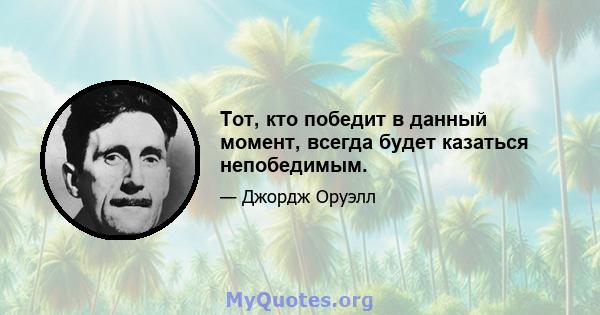 Тот, кто победит в данный момент, всегда будет казаться непобедимым.