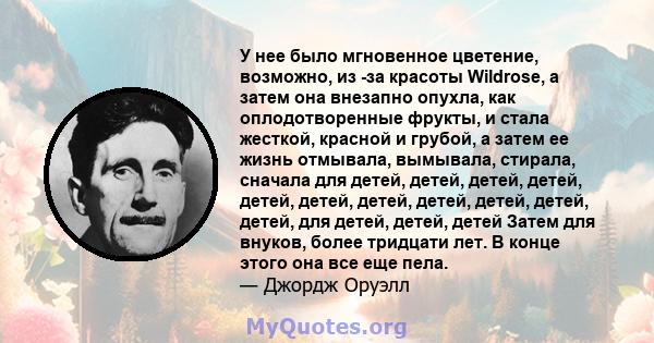 У нее было мгновенное цветение, возможно, из -за красоты Wildrose, а затем она внезапно опухла, как оплодотворенные фрукты, и стала жесткой, красной и грубой, а затем ее жизнь отмывала, вымывала, стирала, сначала для