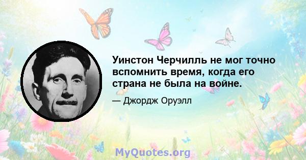 Уинстон Черчилль не мог точно вспомнить время, когда его страна не была на войне.