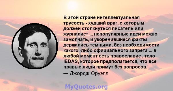 В этой стране интеллектуальная трусость - худший враг, с которым должен столкнуться писатель или журналист ... непопулярные идеи можно замолчать, и укоренившиеся факты держались темными, без необходимости какого -либо