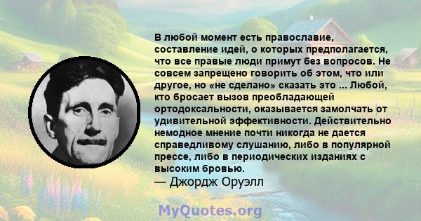 В любой момент есть православие, составление идей, о которых предполагается, что все правые люди примут без вопросов. Не совсем запрещено говорить об этом, что или другое, но «не сделано» сказать это ... Любой, кто