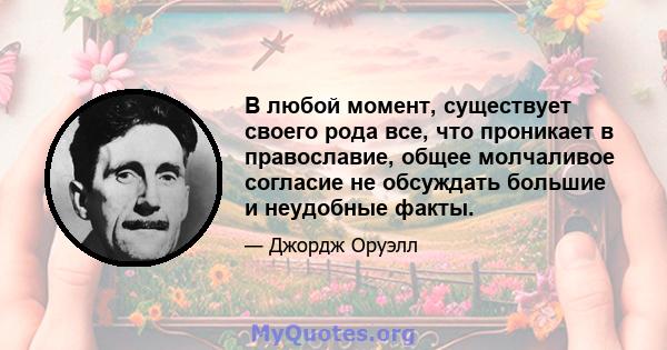 В любой момент, существует своего рода все, что проникает в православие, общее молчаливое согласие не обсуждать большие и неудобные факты.