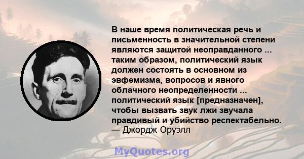 В наше время политическая речь и письменность в значительной степени являются защитой неоправданного ... таким образом, политический язык должен состоять в основном из эвфемизма, вопросов и явного облачного