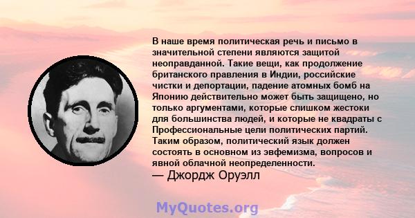 В наше время политическая речь и письмо в значительной степени являются защитой неоправданной. Такие вещи, как продолжение британского правления в Индии, российские чистки и депортации, падение атомных бомб на Японию