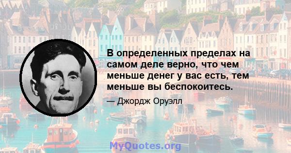 В определенных пределах на самом деле верно, что чем меньше денег у вас есть, тем меньше вы беспокоитесь.