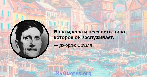 В пятидесяти всех есть лицо, которое он заслуживает.