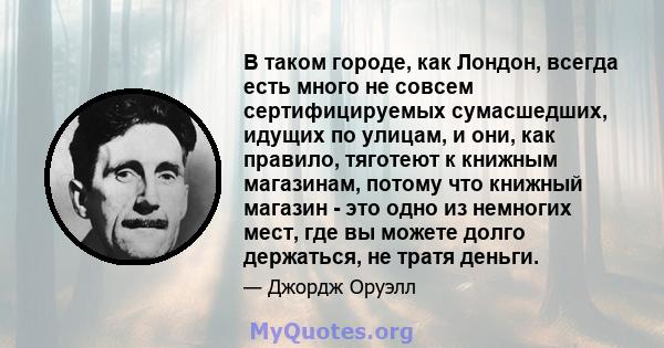 В таком городе, как Лондон, всегда есть много не совсем сертифицируемых сумасшедших, идущих по улицам, и они, как правило, тяготеют к книжным магазинам, потому что книжный магазин - это одно из немногих мест, где вы