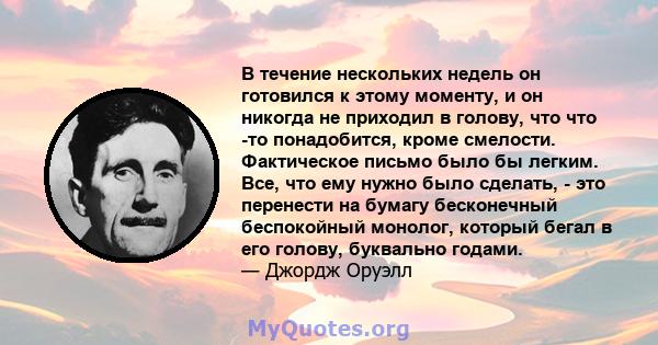 В течение нескольких недель он готовился к этому моменту, и он никогда не приходил в голову, что что -то понадобится, кроме смелости. Фактическое письмо было бы легким. Все, что ему нужно было сделать, - это перенести