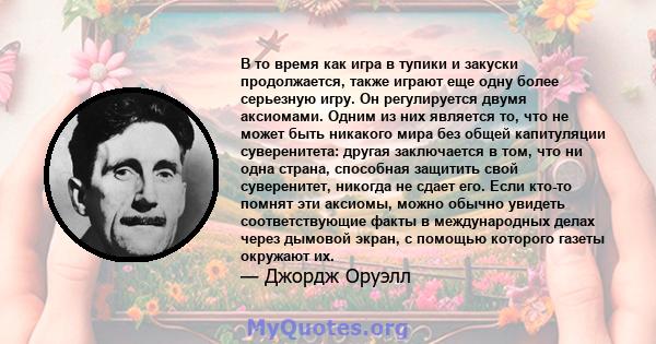 В то время как игра в тупики и закуски продолжается, также играют еще одну более серьезную игру. Он регулируется двумя аксиомами. Одним из них является то, что не может быть никакого мира без общей капитуляции