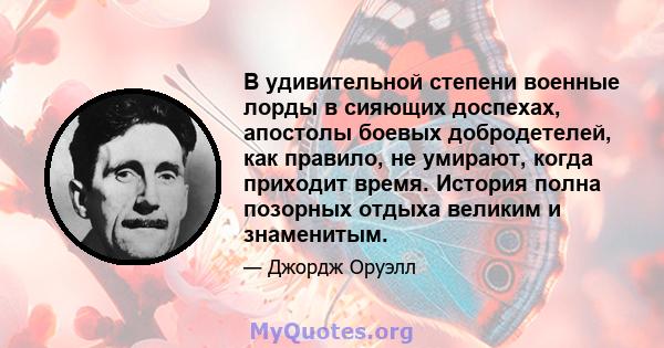 В удивительной степени военные лорды в сияющих доспехах, апостолы боевых добродетелей, как правило, не умирают, когда приходит время. История полна позорных отдыха великим и знаменитым.