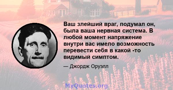 Ваш злейший враг, подумал он, была ваша нервная система. В любой момент напряжение внутри вас имело возможность перевести себя в какой -то видимый симптом.