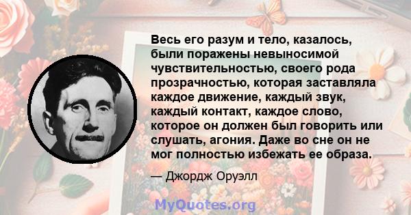 Весь его разум и тело, казалось, были поражены невыносимой чувствительностью, своего рода прозрачностью, которая заставляла каждое движение, каждый звук, каждый контакт, каждое слово, которое он должен был говорить или