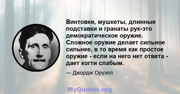 Винтовки, мушкеты, длинные подставки и гранаты рук-это демократическое оружие. Сложное оружие делает сильное сильнее, в то время как простое оружие - если на него нет ответа - дает когти слабым.