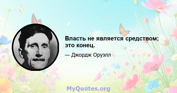 Власть не является средством; это конец.