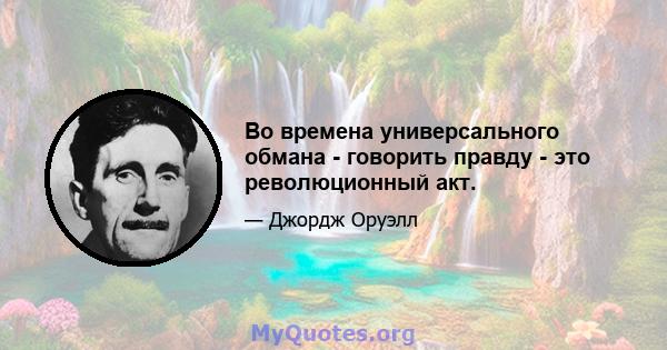 Во времена универсального обмана - говорить правду - это революционный акт.