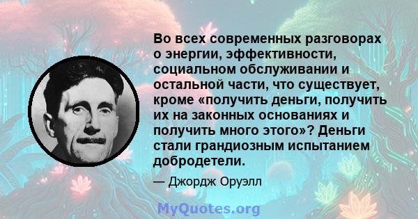 Во всех современных разговорах о энергии, эффективности, социальном обслуживании и остальной части, что существует, кроме «получить деньги, получить их на законных основаниях и получить много этого»? Деньги стали