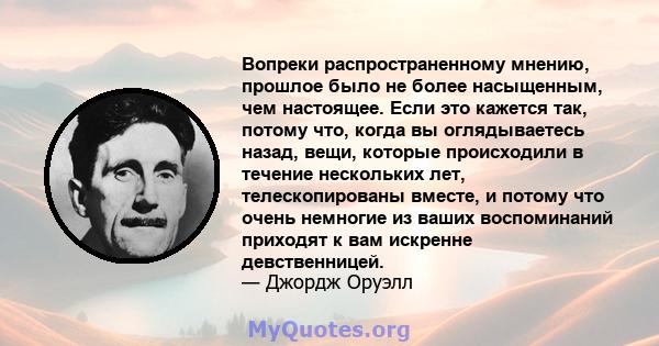 Вопреки распространенному мнению, прошлое было не более насыщенным, чем настоящее. Если это кажется так, потому что, когда вы оглядываетесь назад, вещи, которые происходили в течение нескольких лет, телескопированы