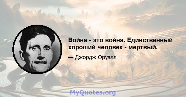 Война - это война. Единственный хороший человек - мертвый.