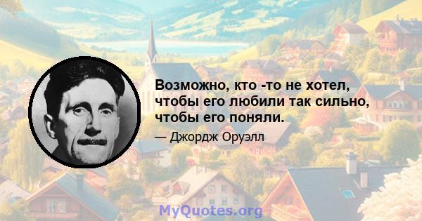 Возможно, кто -то не хотел, чтобы его любили так сильно, чтобы его поняли.