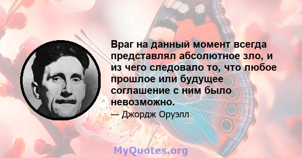 Враг на данный момент всегда представлял абсолютное зло, и из чего следовало то, что любое прошлое или будущее соглашение с ним было невозможно.