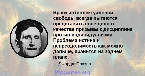 Враги интеллектуальной свободы всегда пытаются представить свое дело в качестве призывы к дисциплине против индивидуализма. Проблема истина и непреодолимость как можно дальше, хранится на заднем плане.