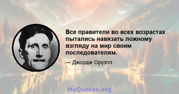 Все правители во всех возрастах пытались навязать ложному взгляду на мир своим последователям.