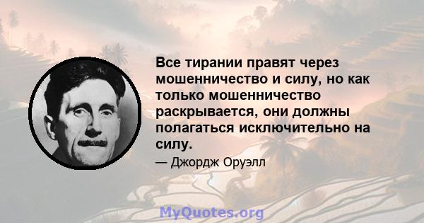 Все тирании правят через мошенничество и силу, но как только мошенничество раскрывается, они должны полагаться исключительно на силу.