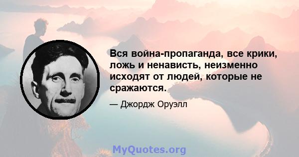 Вся война-пропаганда, все крики, ложь и ненависть, неизменно исходят от людей, которые не сражаются.