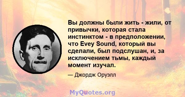 Вы должны были жить - жили, от привычки, которая стала инстинктом - в предположении, что Evey Sound, который вы сделали, был подслушан, и, за исключением тьмы, каждый момент изучал.