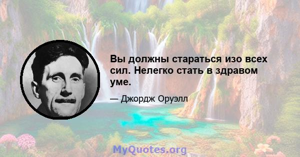 Вы должны стараться изо всех сил. Нелегко стать в здравом уме.