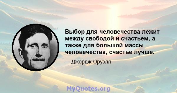 Выбор для человечества лежит между свободой и счастьем, а также для большой массы человечества, счастье лучше.