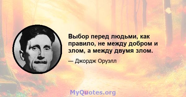 Выбор перед людьми, как правило, не между добром и злом, а между двумя злом.