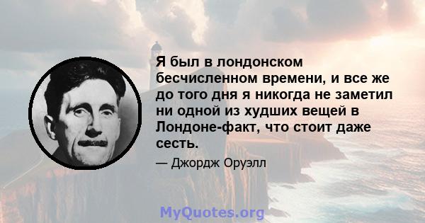 Я был в лондонском бесчисленном времени, и все же до того дня я никогда не заметил ни одной из худших вещей в Лондоне-факт, что стоит даже сесть.