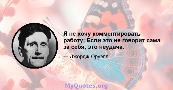 Я не хочу комментировать работу; Если это не говорит сама за себя, это неудача.