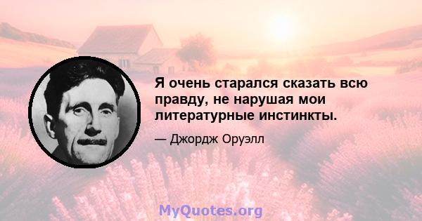 Я очень старался сказать всю правду, не нарушая мои литературные инстинкты.