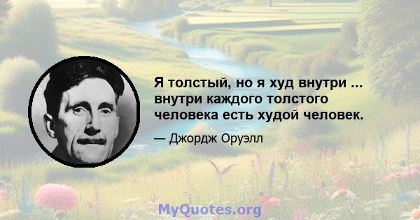 Я толстый, но я худ внутри ... внутри каждого толстого человека есть худой человек.